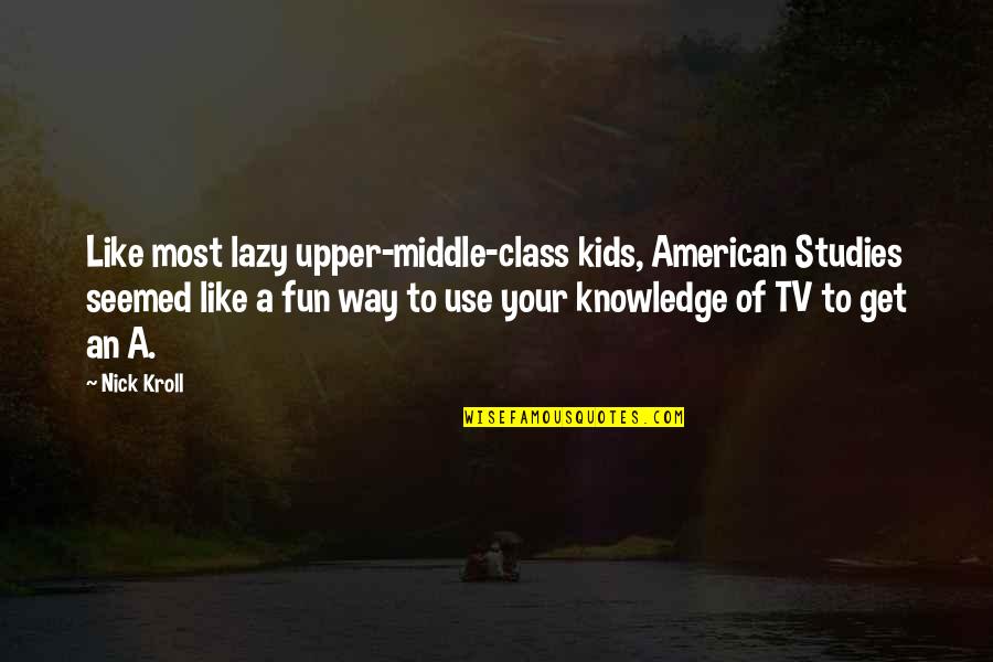 Hantera L Senord Quotes By Nick Kroll: Like most lazy upper-middle-class kids, American Studies seemed Hantera L Senord Quotes By Nick Kroll: Like most lazy upper-middle-class kids, American Studies seemed