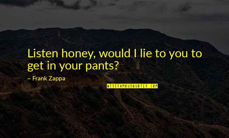 Hanthorn Early Education Quotes By Frank Zappa: Listen honey, would I lie to you to Hanthorn Early Education Quotes By Frank Zappa: Listen honey, would I lie to you to