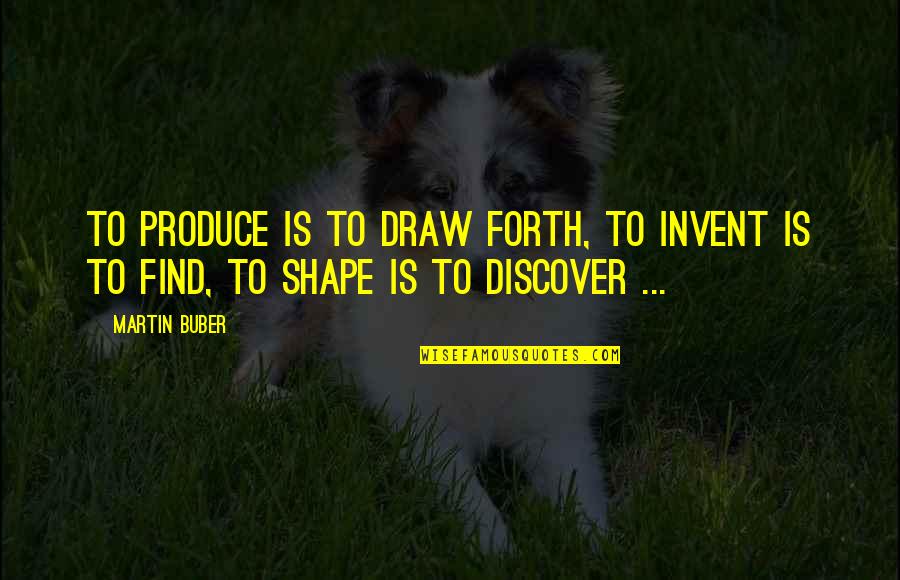 Hanton City Quotes By Martin Buber: To produce is to draw forth, to invent