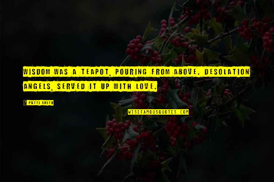 Hanton Trading Quotes By Patti Smith: Wisdom was a teapot, pouring from above. Desolation