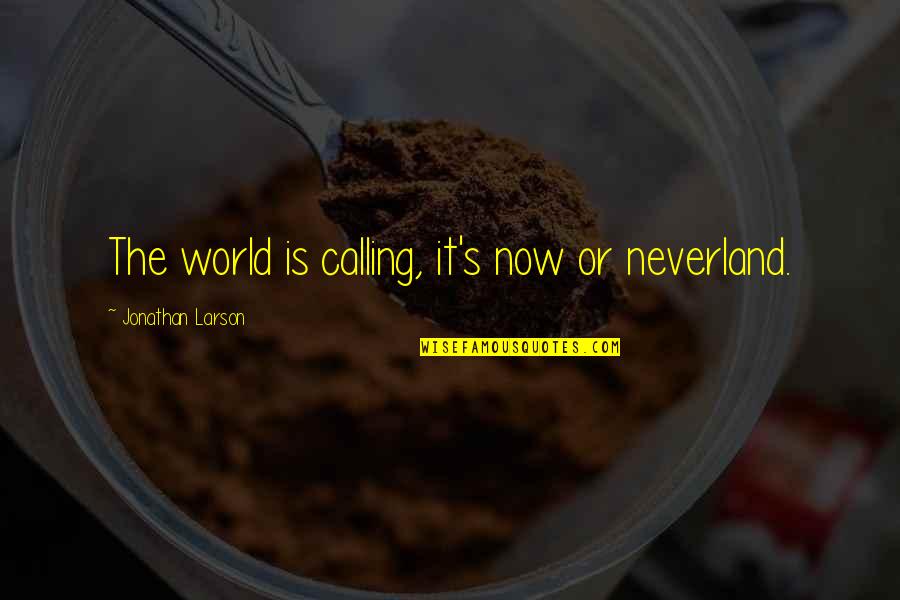 Hanumanth Nagar Quotes By Jonathan Larson: The world is calling, it's now or neverland.