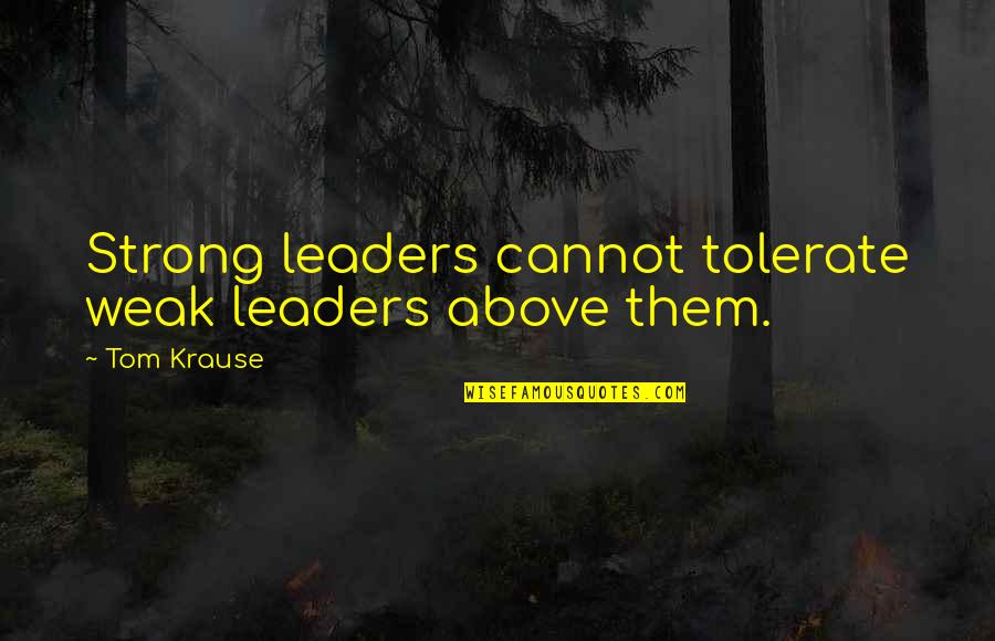 Hanusek Farms Quotes By Tom Krause: Strong leaders cannot tolerate weak leaders above them.
