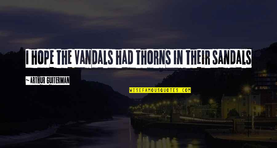 Hanushek Critique Quotes By Arthur Guiterman: I hope the Vandals had thorns in their