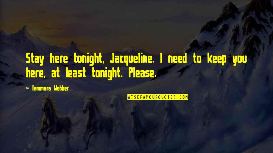 Hanway Quotes By Tammara Webber: Stay here tonight, Jacqueline. I need to keep