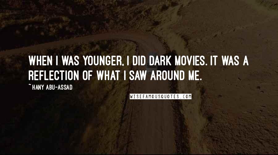 Hany Abu-Assad quotes: When I was younger, I did dark movies. It was a reflection of what I saw around me.