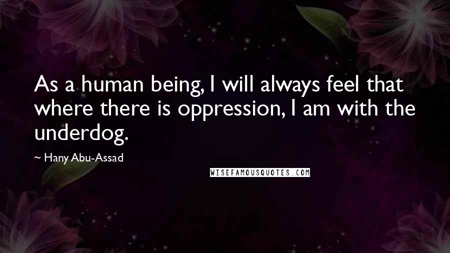 Hany Abu-Assad quotes: As a human being, I will always feel that where there is oppression, I am with the underdog.