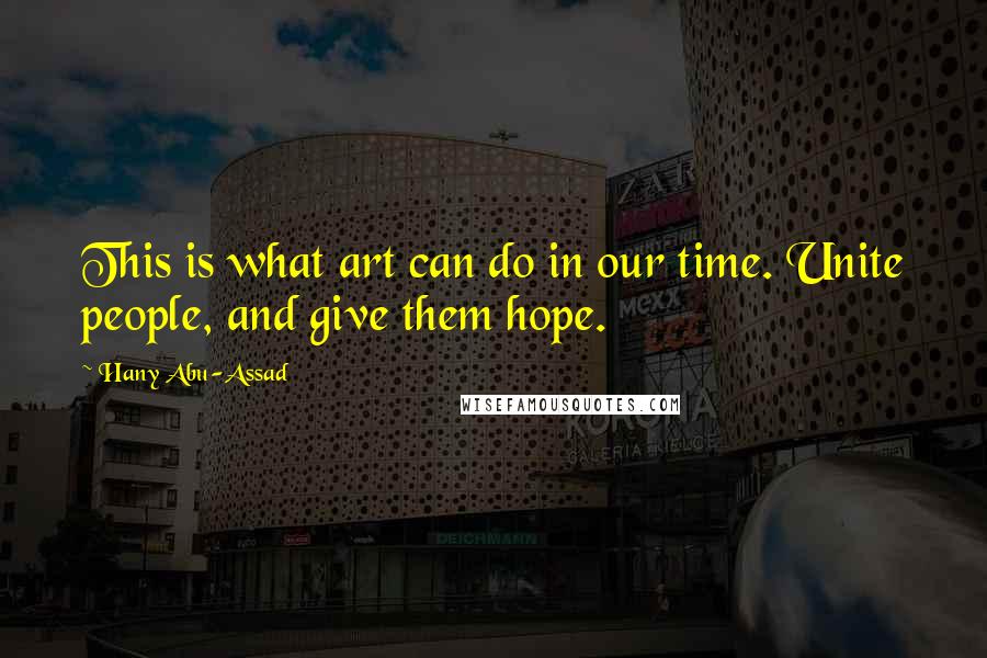 Hany Abu-Assad quotes: This is what art can do in our time. Unite people, and give them hope.