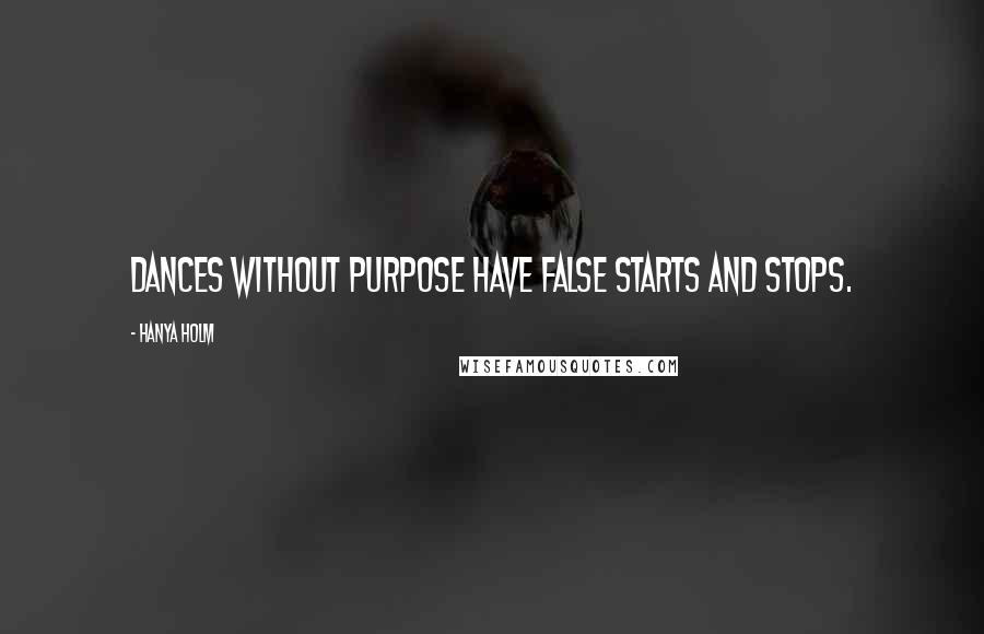 Hanya Holm quotes: Dances without purpose have false starts and stops.