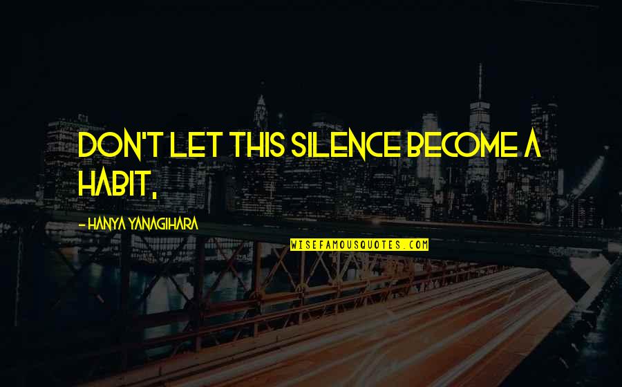 Hanya Quotes By Hanya Yanagihara: Don't let this silence become a habit,