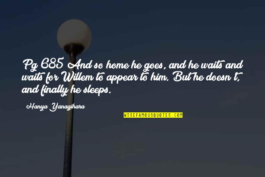 Hanya Quotes By Hanya Yanagihara: Pg 685 And so home he goes, and