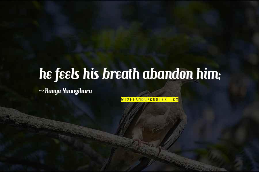 Hanya Quotes By Hanya Yanagihara: he feels his breath abandon him;