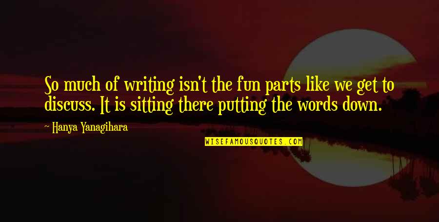 Hanya Quotes By Hanya Yanagihara: So much of writing isn't the fun parts