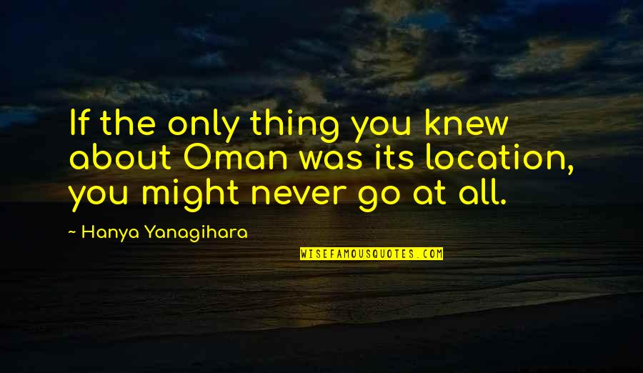 Hanya Quotes By Hanya Yanagihara: If the only thing you knew about Oman