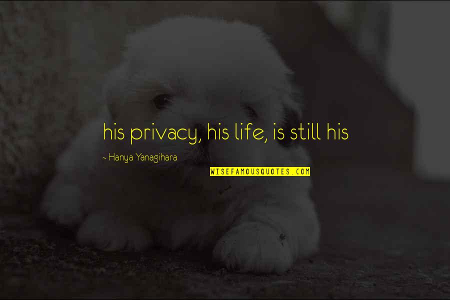 Hanya Quotes By Hanya Yanagihara: his privacy, his life, is still his