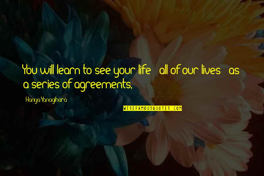 Hanya Quotes By Hanya Yanagihara: You will learn to see your life -