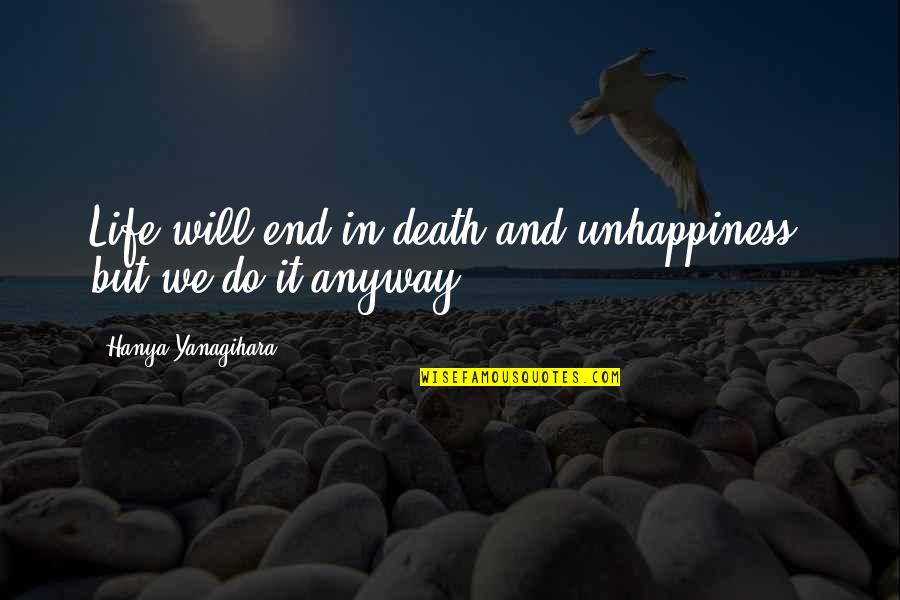 Hanya Quotes By Hanya Yanagihara: Life will end in death and unhappiness, but