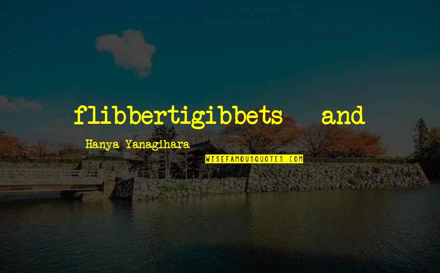 Hanya Quotes By Hanya Yanagihara: flibbertigibbets - and