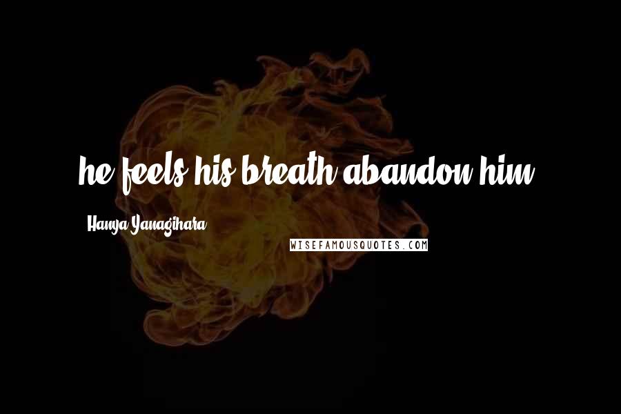 Hanya Yanagihara quotes: he feels his breath abandon him;