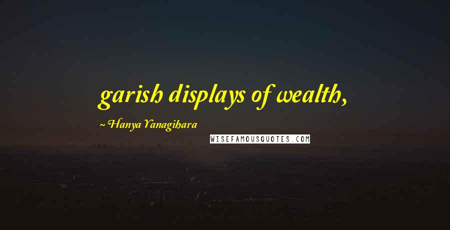 Hanya Yanagihara quotes: garish displays of wealth,