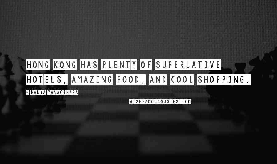 Hanya Yanagihara quotes: Hong Kong has plenty of superlative hotels, amazing food, and cool shopping.