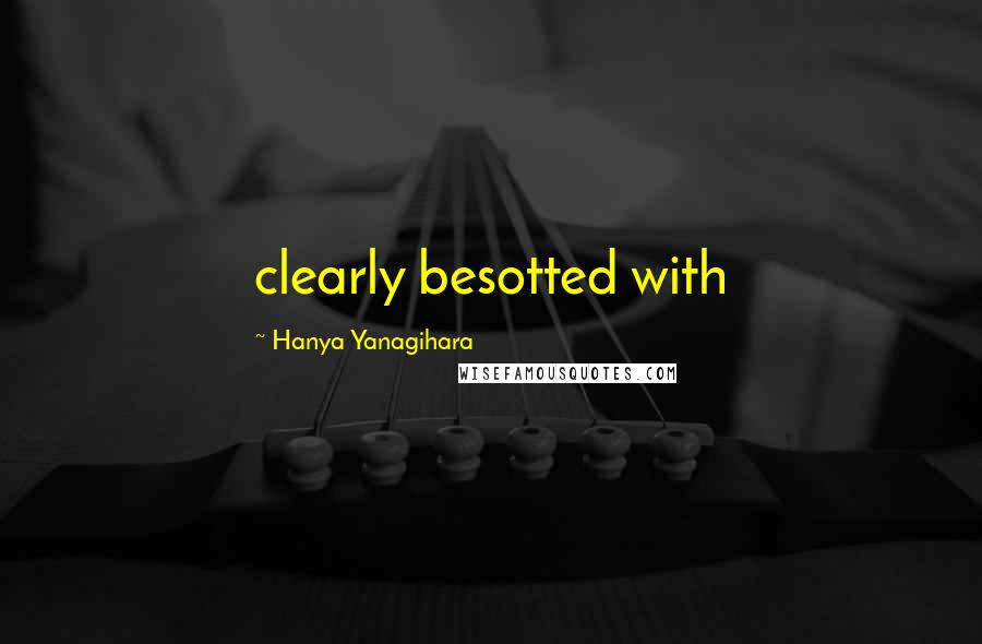 Hanya Yanagihara quotes: clearly besotted with