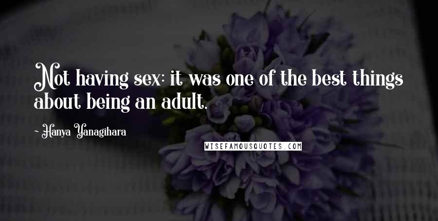 Hanya Yanagihara quotes: Not having sex: it was one of the best things about being an adult.