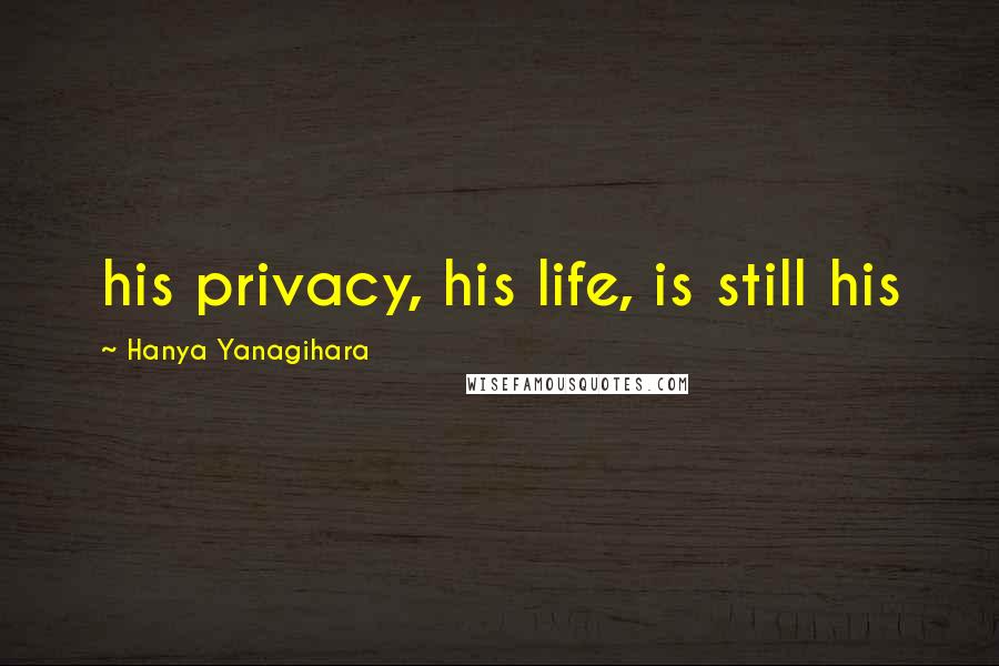 Hanya Yanagihara quotes: his privacy, his life, is still his