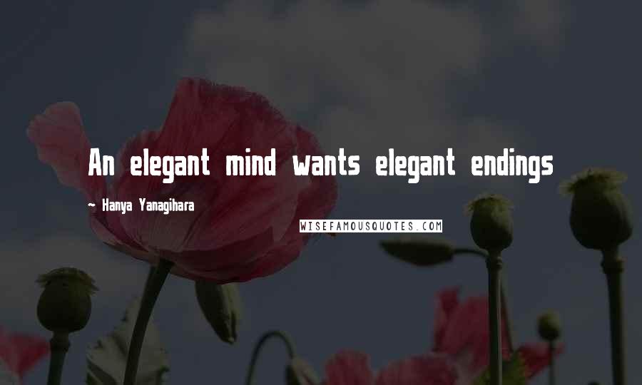 Hanya Yanagihara quotes: An elegant mind wants elegant endings