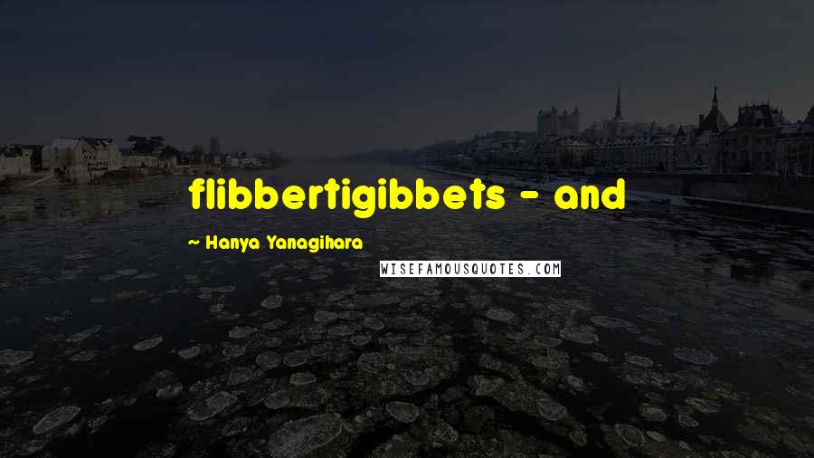 Hanya Yanagihara quotes: flibbertigibbets - and