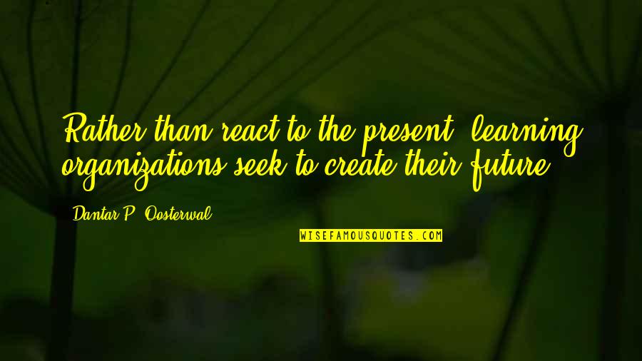 Hanyalah Satu Quotes By Dantar P. Oosterwal: Rather than react to the present, learning organizations Hanyalah Satu Quotes By Dantar P. Oosterwal: Rather than react to the present, learning organizations