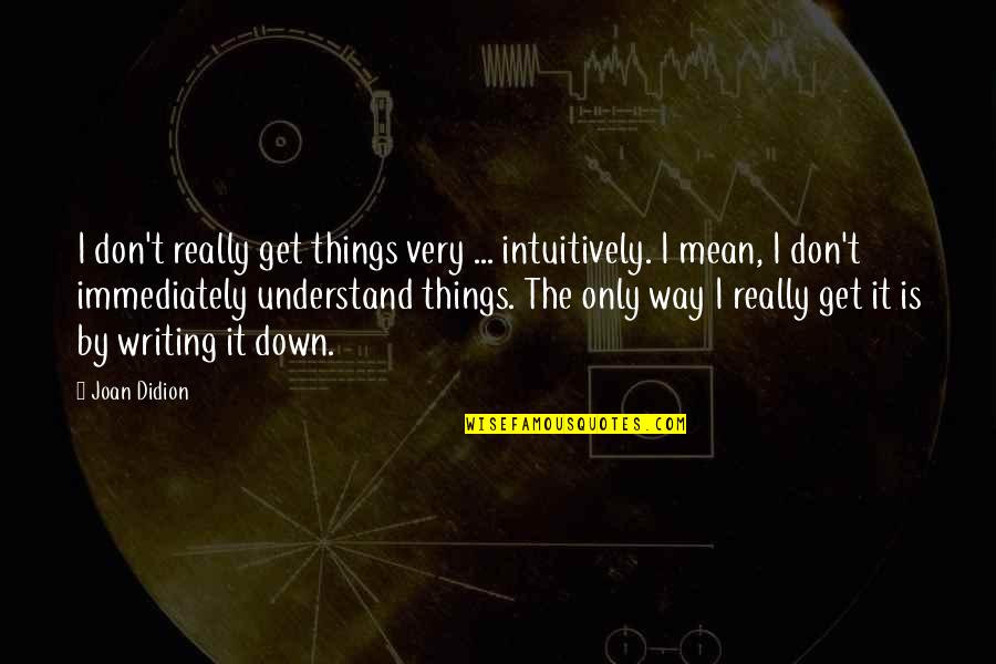 Hanzelka Cestovatel Quotes By Joan Didion: I don't really get things very ... intuitively.