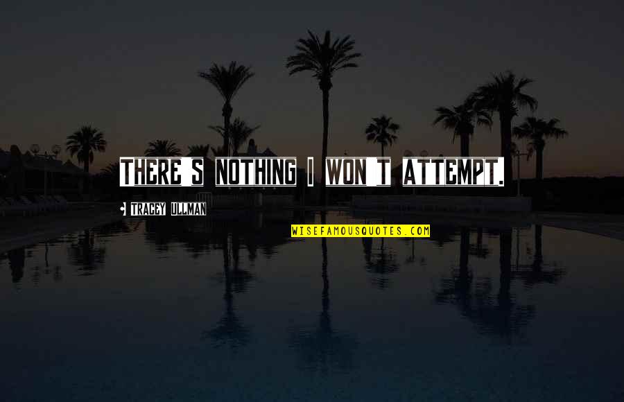 Hanzelka Cestovatel Quotes By Tracey Ullman: There's nothing I won't attempt. Hanzelka Cestovatel Quotes By Tracey Ullman: There's nothing I won't attempt.