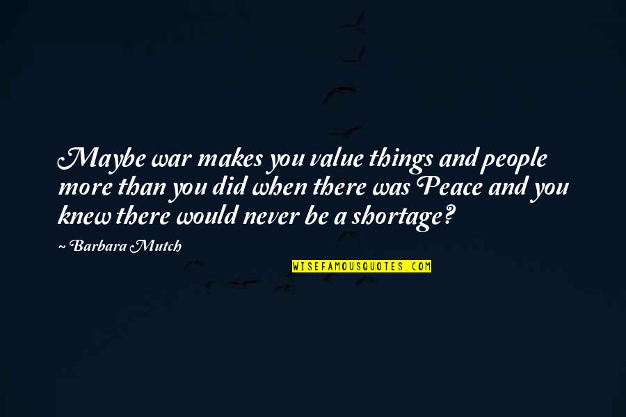 Haoav Quotes By Barbara Mutch: Maybe war makes you value things and people Haoav Quotes By Barbara Mutch: Maybe war makes you value things and people