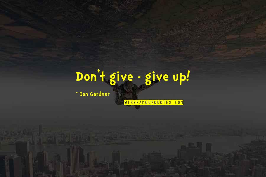 Haoav Quotes By Ian Gardner: Don't give - give up! Haoav Quotes By Ian Gardner: Don't give - give up!