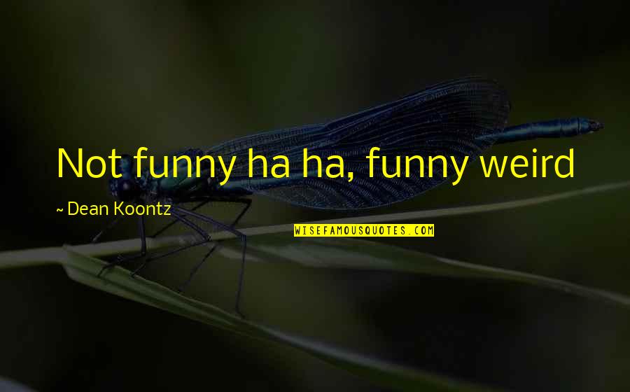 Ha'olam Quotes By Dean Koontz: Not funny ha ha, funny weird