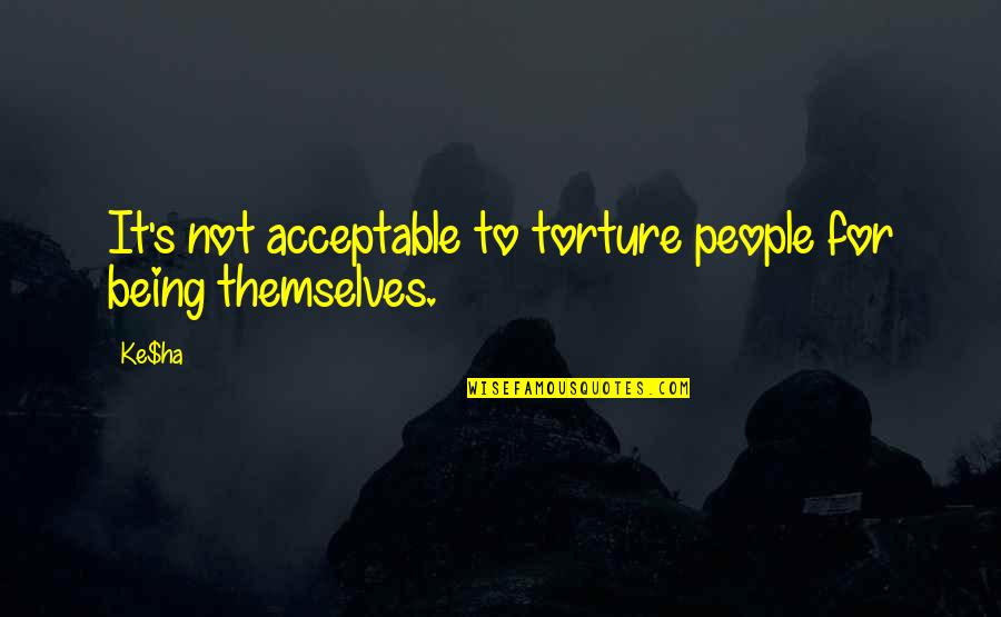 Ha'olam Quotes By Ke$ha: It's not acceptable to torture people for being