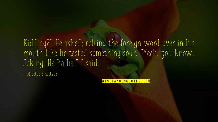 Ha'olam Quotes By Micalea Smeltzer: Kidding?" He asked; rolling the foreign word over