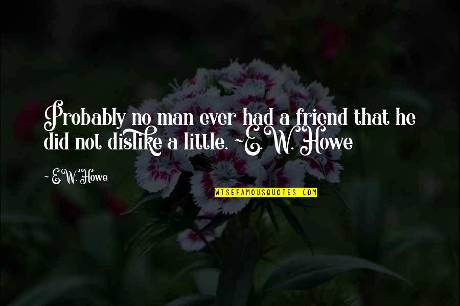 Haoyu Wang Quotes By E.W. Howe: Probably no man ever had a friend that