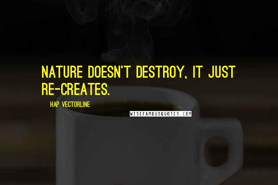Hap Vectorline quotes: nature doesn't destroy, it just re-creates.