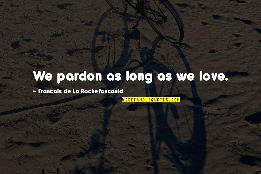 Hapa Quotes By Francois De La Rochefoucauld: We pardon as long as we love.