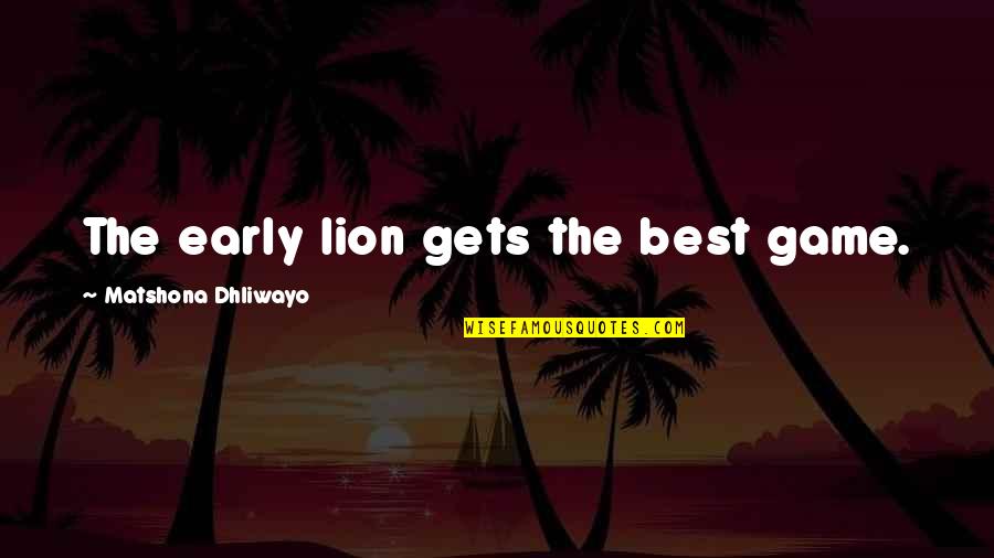 Hapana Swahili Quotes By Matshona Dhliwayo: The early lion gets the best game. Hapana Swahili Quotes By Matshona Dhliwayo: The early lion gets the best game.