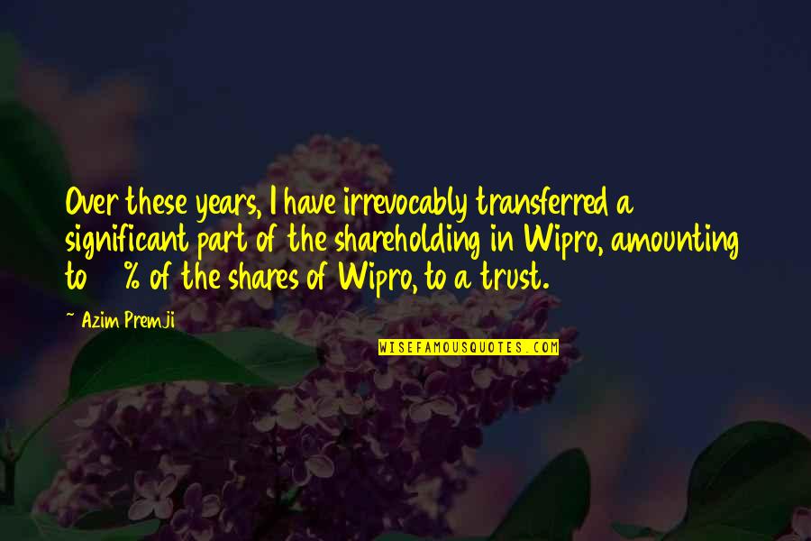 Hape Quotes By Azim Premji: Over these years, I have irrevocably transferred a