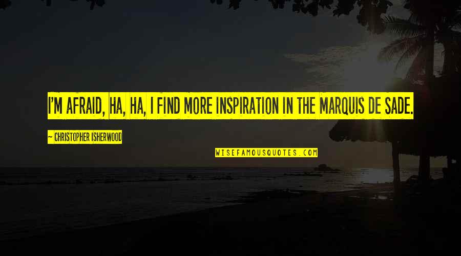 Ha'penny Quotes By Christopher Isherwood: I'm afraid, ha, ha, I find more inspiration Ha'penny Quotes By Christopher Isherwood: I'm afraid, ha, ha, I find more inspiration
