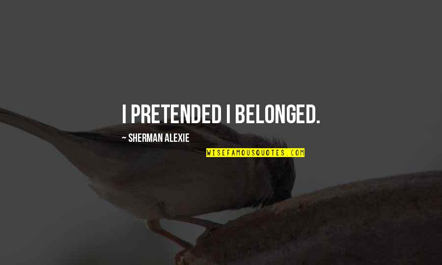 Hapenny Rhubarb Quotes By Sherman Alexie: I pretended I belonged.