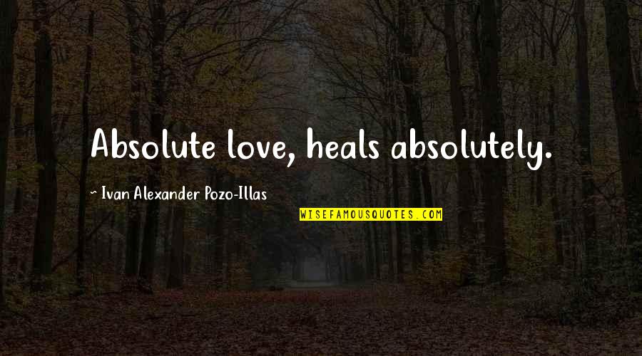 Hapgood Pond Quotes By Ivan Alexander Pozo-Illas: Absolute love, heals absolutely.