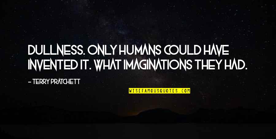 Haphazard Synonyms Quotes By Terry Pratchett: Dullness. Only humans could have invented it. What