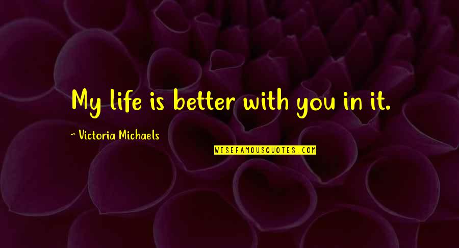 Hapier Quotes By Victoria Michaels: My life is better with you in it.