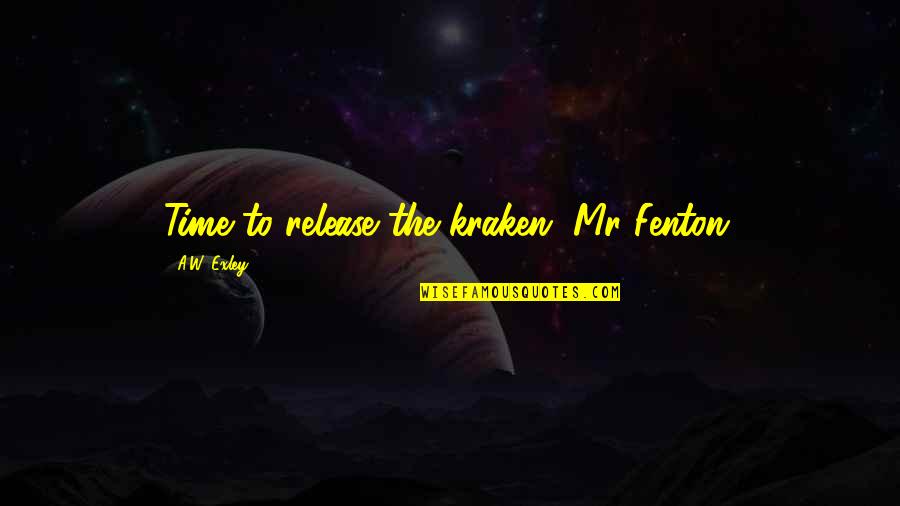 Hapisteki Cocuklar Quotes By A.W. Exley: Time to release the kraken, Mr Fenton, Hapisteki Cocuklar Quotes By A.W. Exley: Time to release the kraken, Mr Fenton,