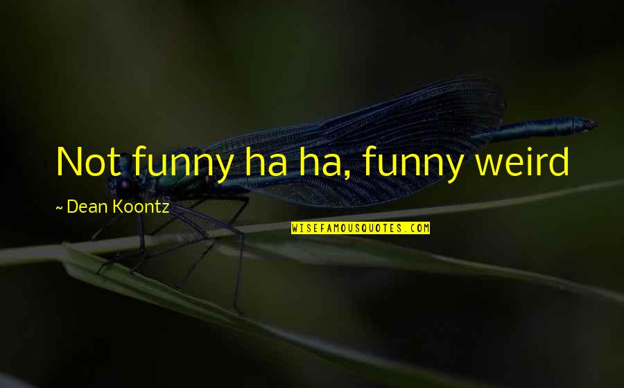 Ha'porth Quotes By Dean Koontz: Not funny ha ha, funny weird