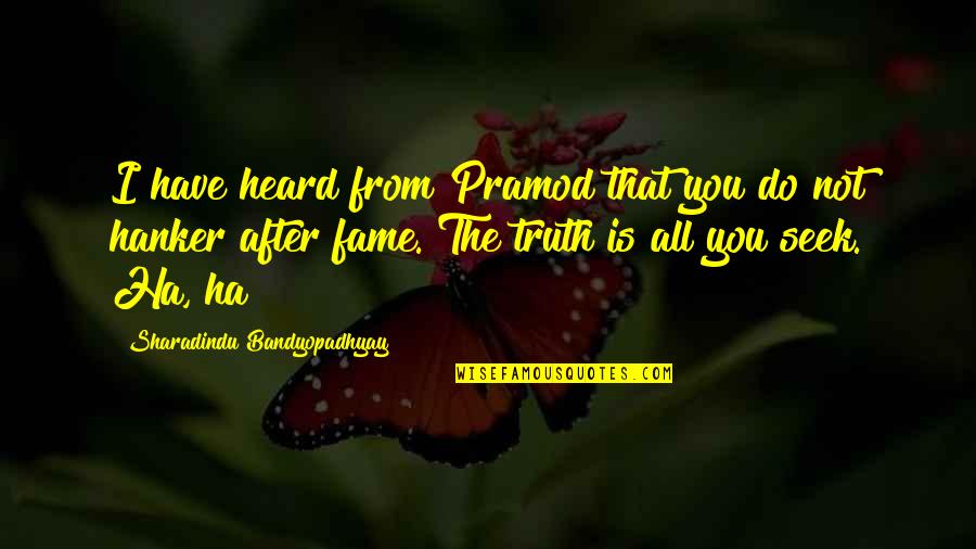 Ha'porth Quotes By Sharadindu Bandyopadhyay: I have heard from Pramod that you do